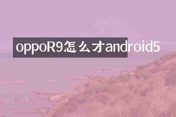 oppoR9怎么才android5