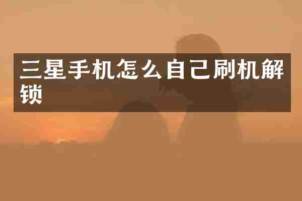 三星手机怎么自己刷机解锁