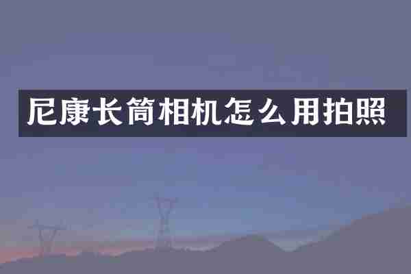 尼康长筒相机怎么用拍照