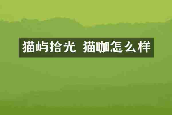 猫屿拾光 猫咖怎么样