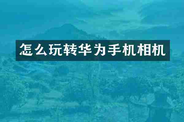 怎么玩转华为手机相机