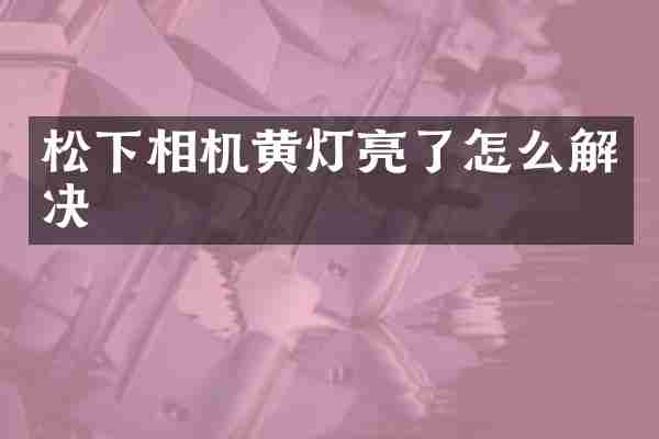 相机黄灯亮了怎么解决