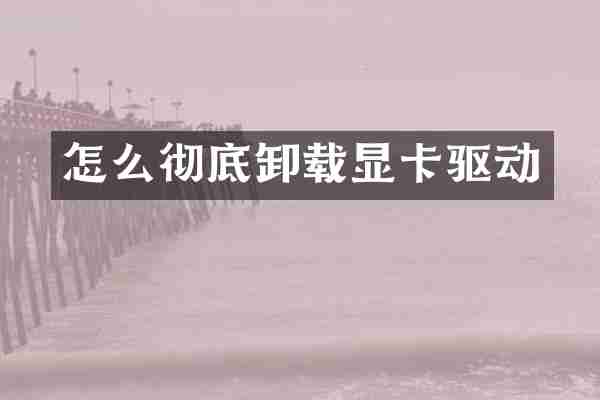 怎么彻底卸载显卡驱动