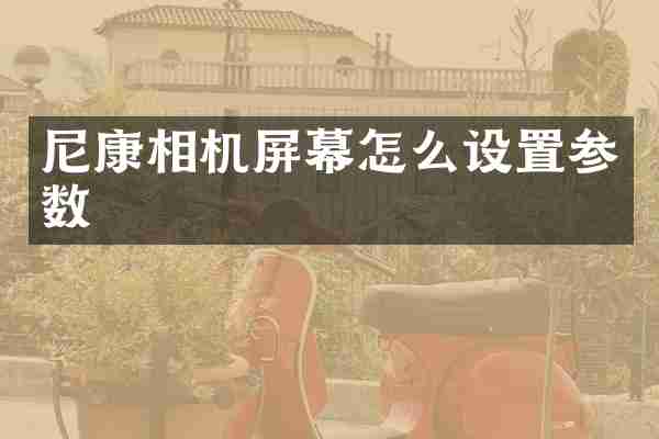 尼康相机屏幕怎么设置参数