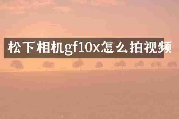 相机gf10x怎么拍视频