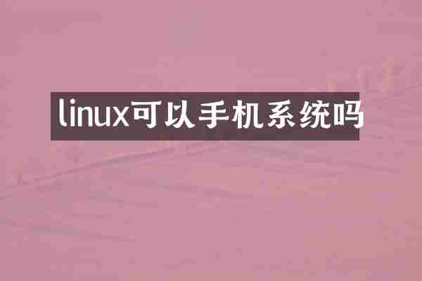 linux可以手机系统吗
