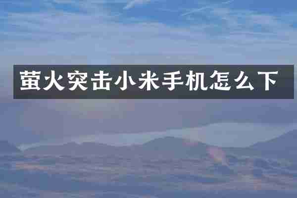 萤火突击小米手机怎么下
