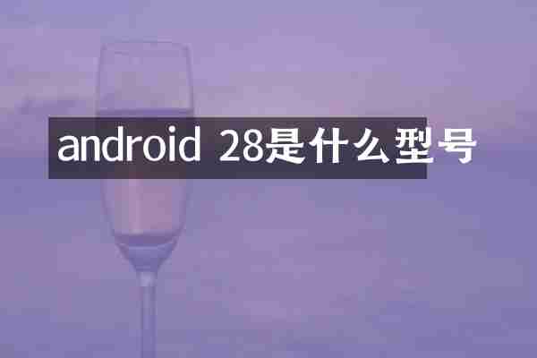 android 28是什么型号
