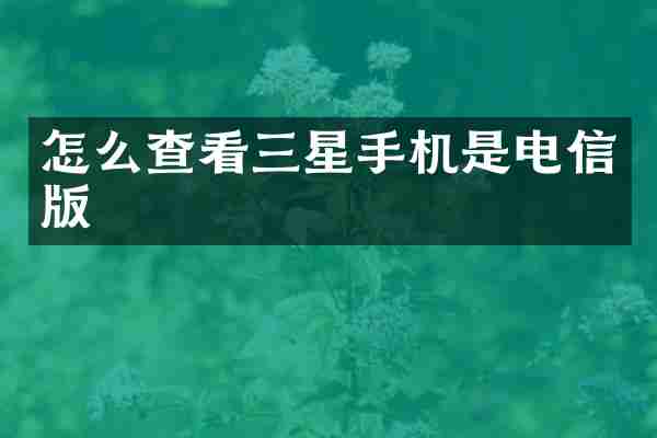 怎么查看三星手机是电信版