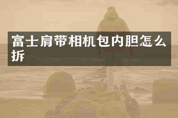 富士肩带相机包内胆怎么拆