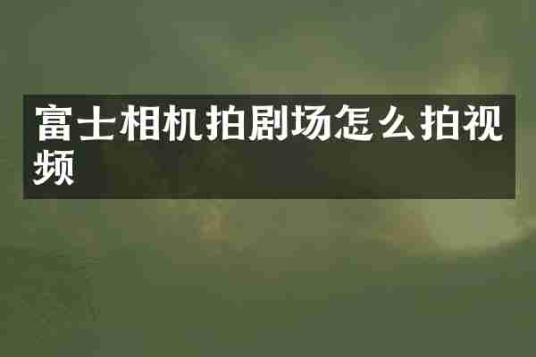 富士相机拍剧场怎么拍视频
