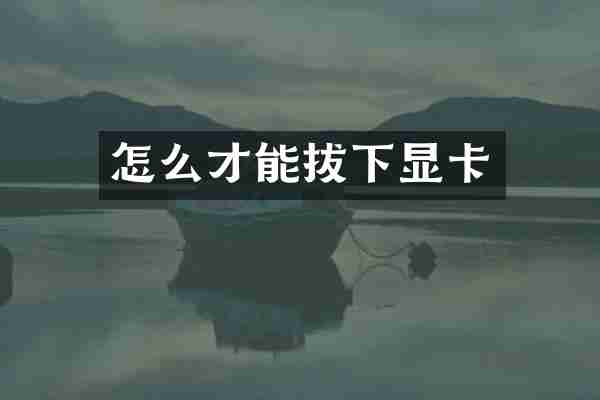 怎么才能拔下显卡