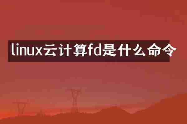 linux云计算fd是什么命令