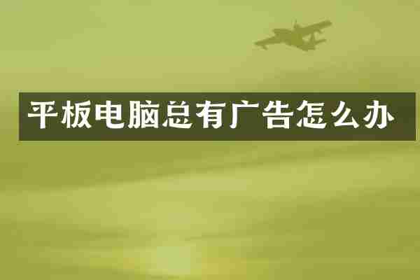 平板电脑总有广告怎么办