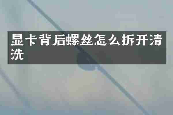 显卡背后螺丝怎么拆开清洗