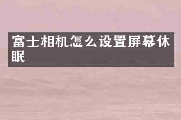 富士相机怎么设置屏幕休眠