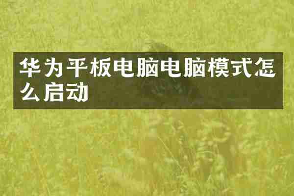 华为平板电脑电脑模式怎么启动