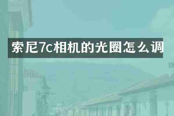 7c相机的光圈怎么调