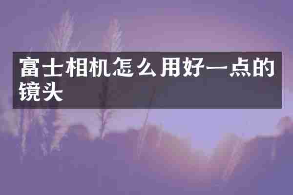 富士相机怎么用好一点的镜头