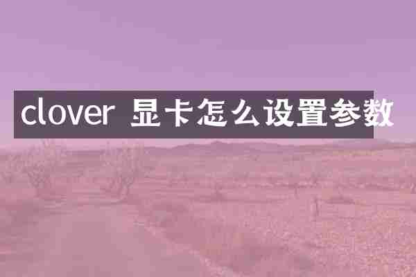 clover 显卡怎么设置参数