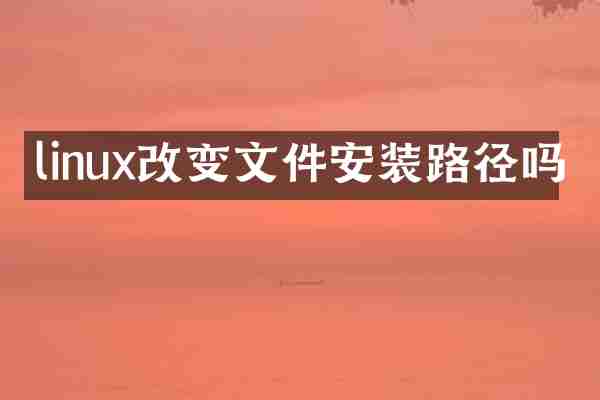 linux改变文件安装路径吗