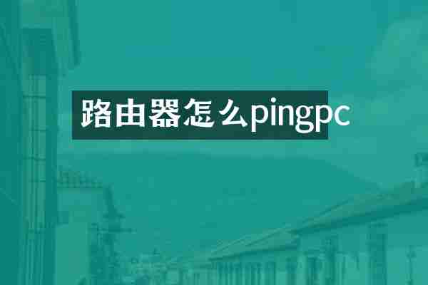 路由器怎么pingpc