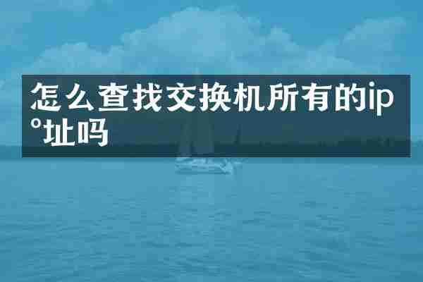 怎么查找交换机所有的ip地址吗