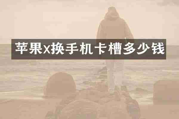 苹果x换手机卡槽多少钱