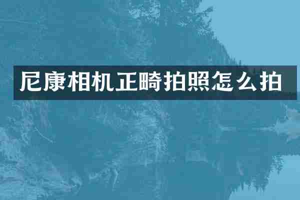 尼康相机正畸拍照怎么拍