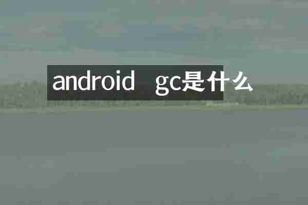 android  gc是什么