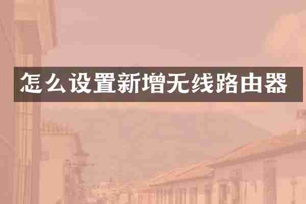怎么设置新增无线路由器