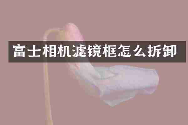 富士相机滤镜框怎么拆卸