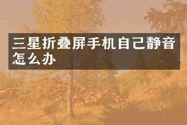 三星折叠屏手机自己静音怎么办