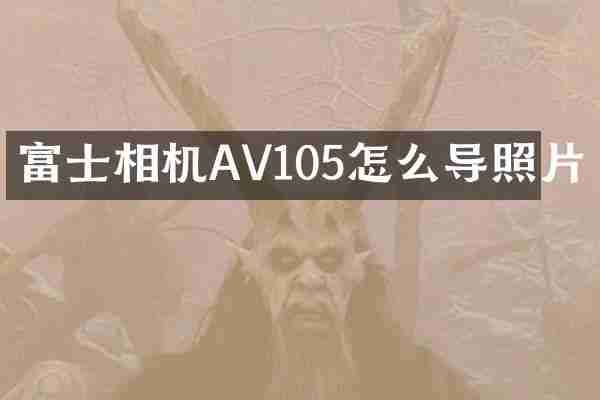 富士相机AV105怎么导照片