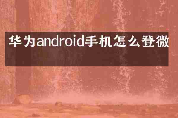 华为android手机怎么登微信