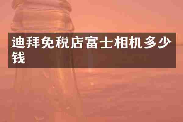 迪拜免税店富士相机多少钱