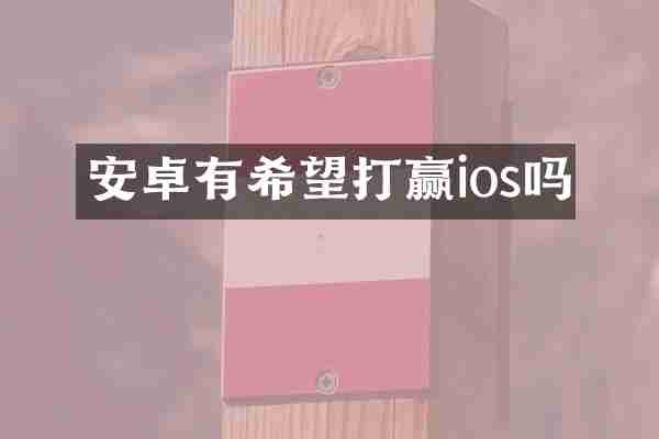安卓有希望打赢ios吗