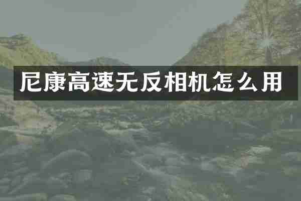 尼康高速无反相机怎么用