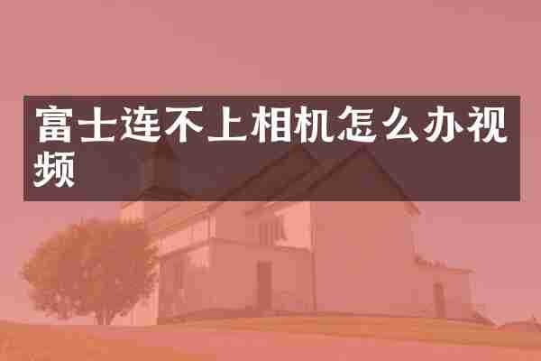 富士连不上相机怎么办视频