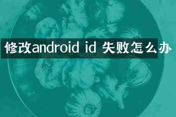 修改android id 失败怎么办