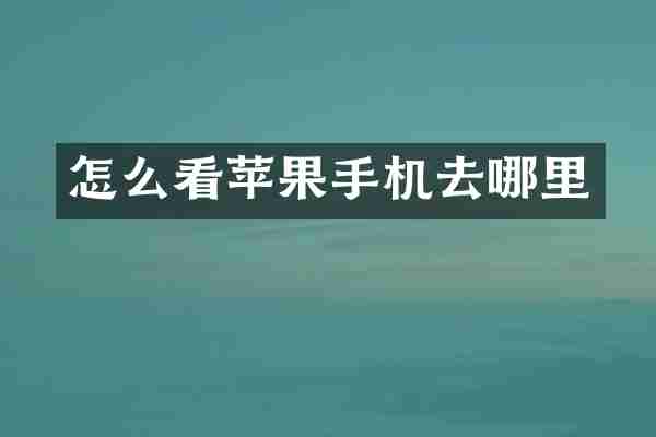 怎么看苹果手机去哪里