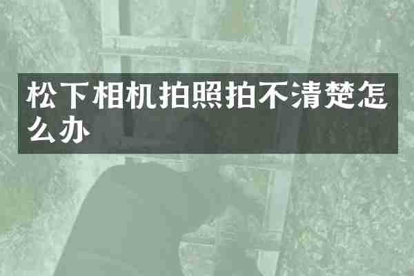相机拍照拍不清楚怎么办