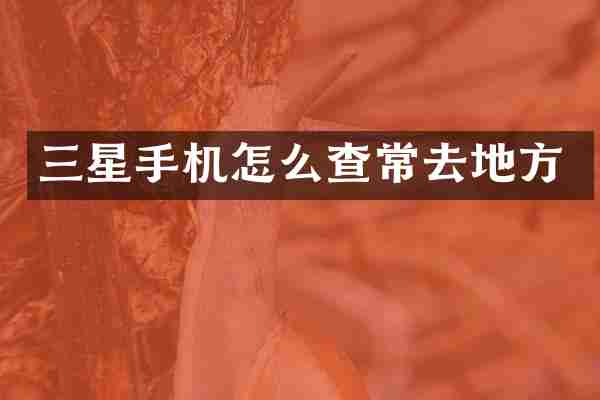 三星手机怎么查常去地方