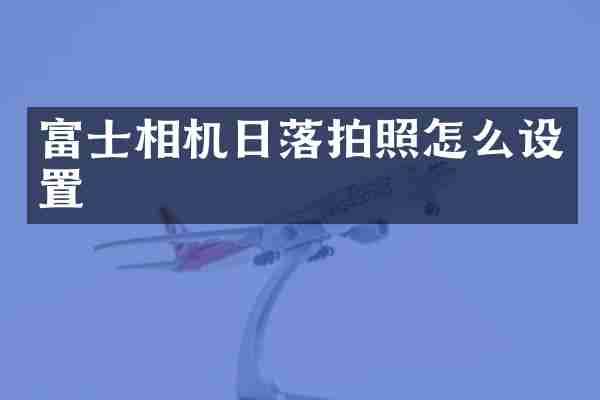 富士相机日落拍照怎么设置