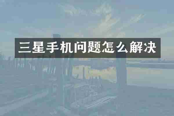 三星手机问题怎么解决