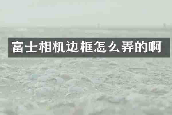 富士相机边框怎么弄的啊