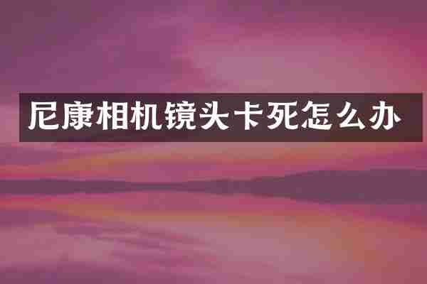 尼康相机镜头卡死怎么办
