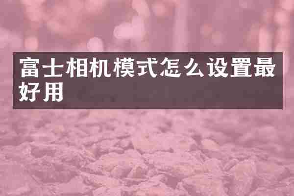 富士相机模式怎么设置最好用