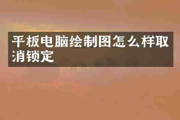 平板电脑绘制图怎么样取消锁定