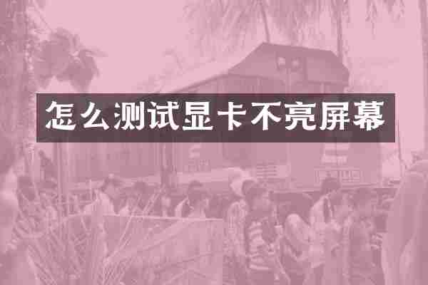怎么测试显卡不亮屏幕
